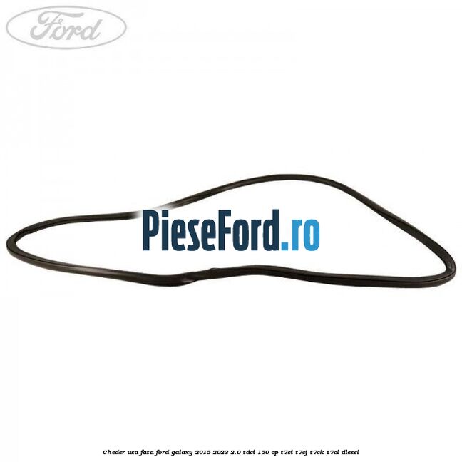 Cheder usa fata Ford Galaxy 2015-2023 2.0 TDCi 150 cp T7CI, T7CJ, T7CK, T7CL diesel