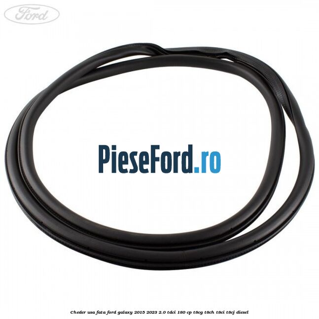 Cheder usa fata Ford Galaxy 2015-2023 2.0 TDCi 180 cp T8CG, T8CH, T8CI, T8CJ diesel
