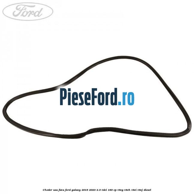 Cheder usa fata Ford Galaxy 2015-2023 2.0 TDCi 180 cp T8CG, T8CH, T8CI, T8CJ diesel