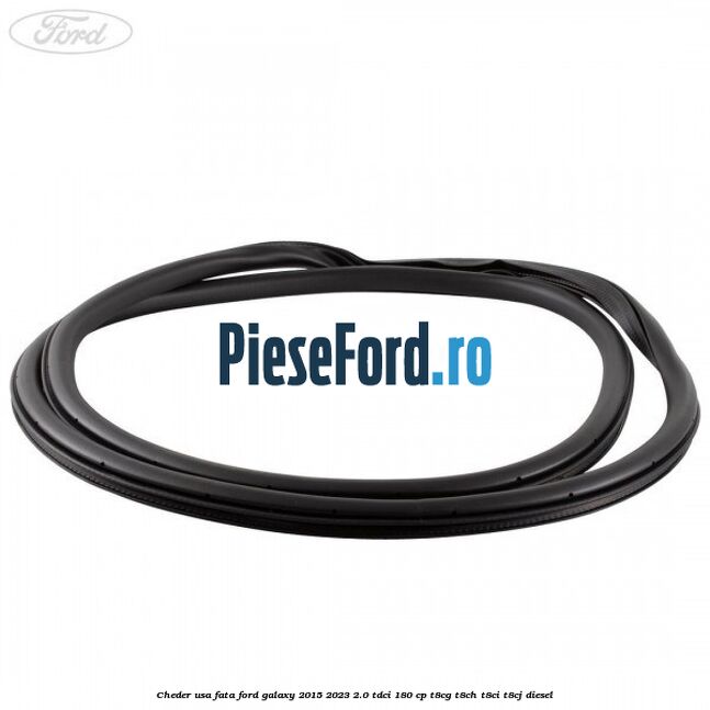 Cheder usa fata Ford Galaxy 2015-2023 2.0 TDCi 180 cp T8CG, T8CH, T8CI, T8CJ diesel