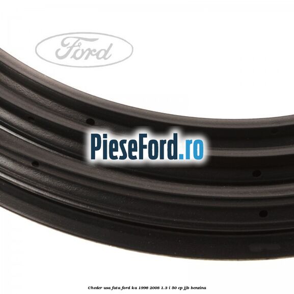 Cheder usa fata Ford Ka 1996-2008 1.3 i 50 cp Cheder usa fata Ford Ka 1996-2008 1.3 i 50 cp JJB benzina