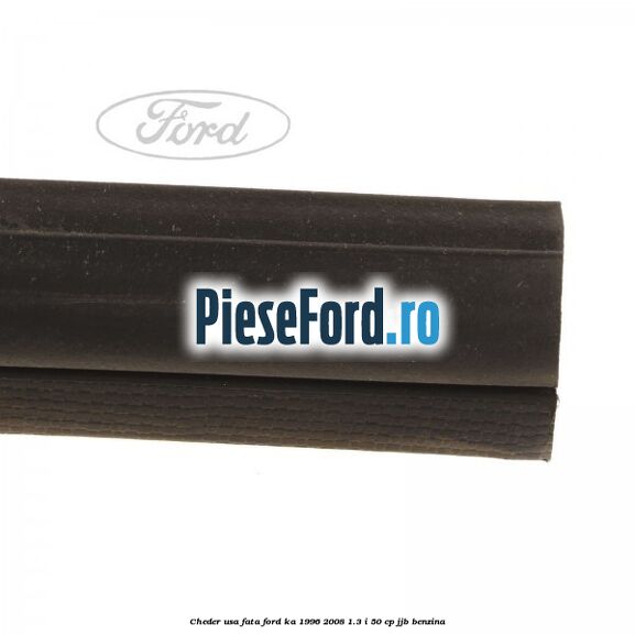 Cheder usa fata Ford Ka 1996-2008 1.3 i 50 cp Cheder usa fata Ford Ka 1996-2008 1.3 i 50 cp JJB benzina