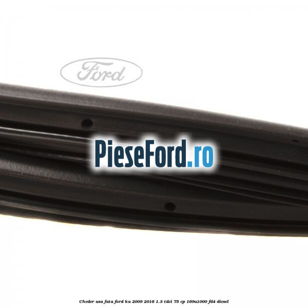 Cheder usa fata Ford Ka 2009-2016 1.3 TDCi 75 cp 169A1000, FD4 diesel