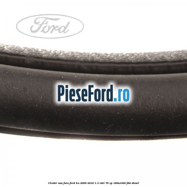 Cheder usa fata Ford Ka 2009-2016 1.3 TDCi 75 cp 169A1000, FD4 diesel