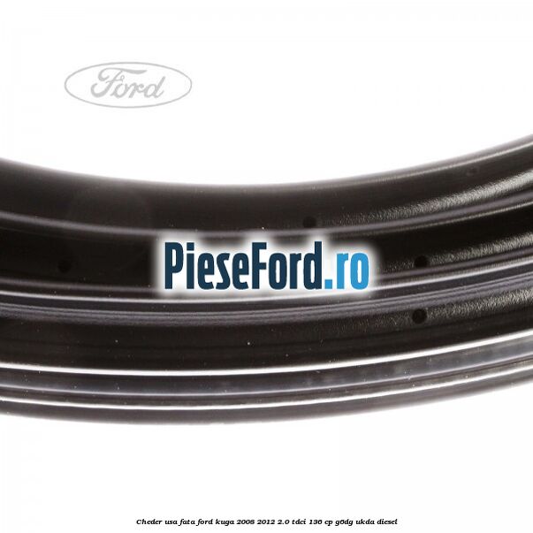 Cheder usa fata Ford Kuga 2008-2012 2.0 TDCi 136 cp Cheder usa fata Ford Kuga 2008-2012 2.0 TDCi 136 cp G6DG, UKDA diesel
