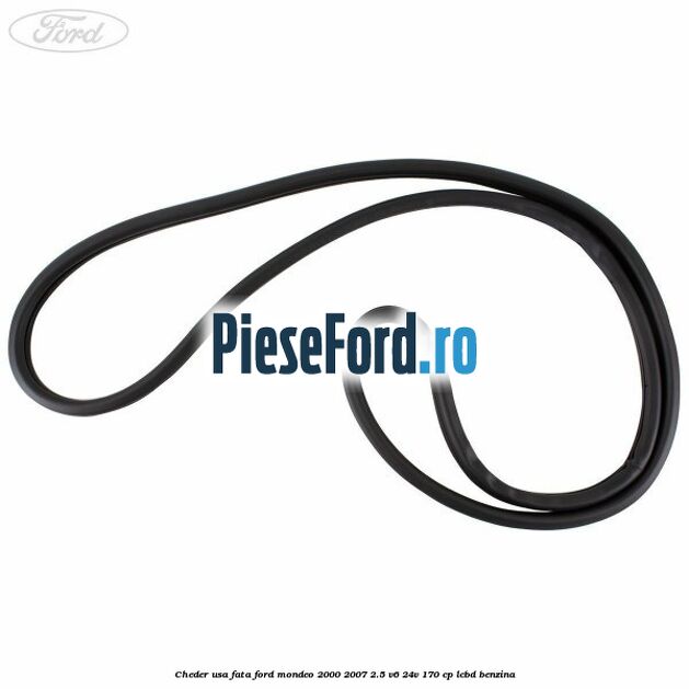 Cheder usa fata Ford Mondeo 2000-2007 2.5 V6 24V 170 cp Cheder usa fata Ford Mondeo 2000-2007 2.5 V6 24V 170 cp LCBD benzina