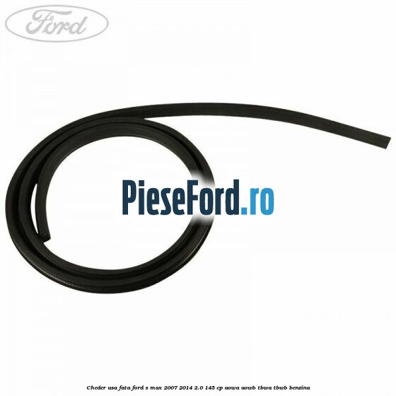 Cheder usa fata Ford S-Max 2007-2014 2.0 145 cp AOWA, AOWB, TBWA, TBWB benzina