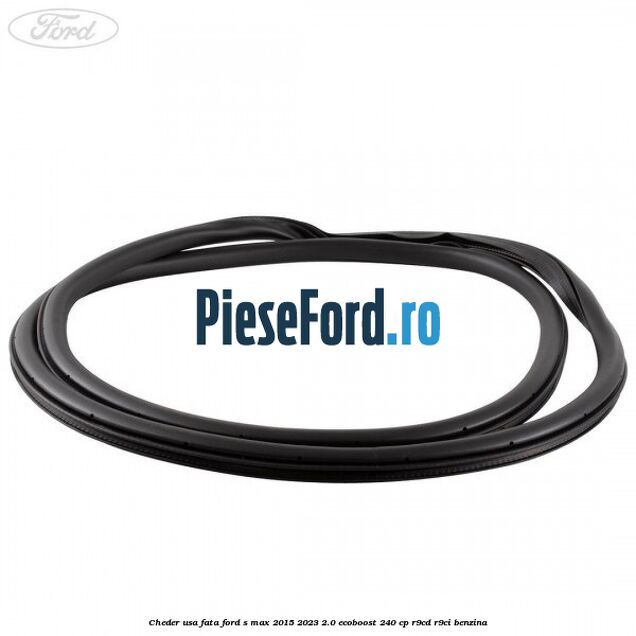 Cheder usa fata Ford S-Max 2015-2023 2.0 EcoBoost 240 cp Cheder usa fata Ford S-Max 2015-2023 2.0 EcoBoost 240 cp R9CD, R9CI benzina