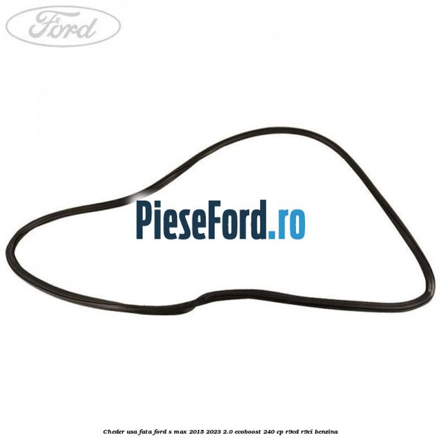 Cheder usa fata Ford S-Max 2015-2023 2.0 EcoBoost 240 cp Cheder usa fata Ford S-Max 2015-2023 2.0 EcoBoost 240 cp R9CD, R9CI benzina