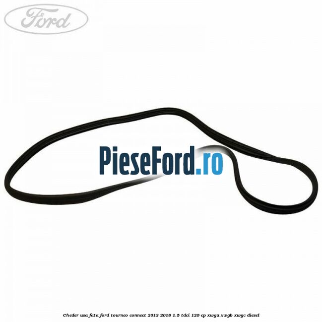 Cheder usa fata Ford Tourneo Connect 2013-2018 1.5 TDCi 120 cp Cheder usa fata Ford Tourneo Connect 2013-2018 1.5 TDCi 120 cp XWGA, XWGB, XWGC diesel