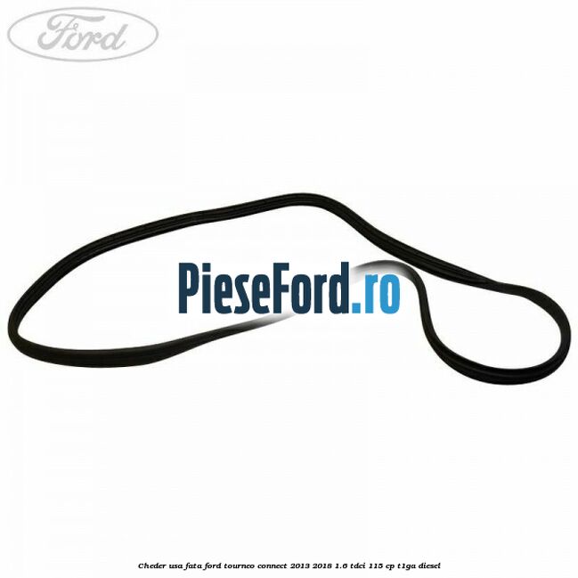 Cheder usa fata Ford Tourneo Connect 2013-2018 1.6 TDCi 115 cp Cheder usa fata Ford Tourneo Connect 2013-2018 1.6 TDCi 115 cp T1GA diesel