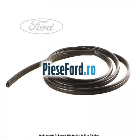 Cheder usa fata Ford Transit 2000-2006 2.4 TD 75 cp Cheder usa fata Ford Transit 2000-2006 2.4 TD 75 cp F4FA diesel