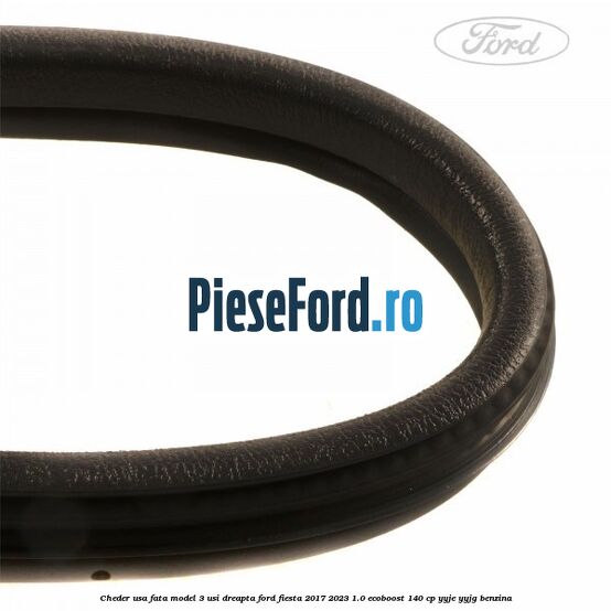 Cheder usa fata model 3 usi dreapta Ford Fiesta 2017-2023 1.0 EcoBoost 140 cp Cheder usa fata model 3 usi dreapta Ford Fiesta 2017-2023 1.0 EcoBoost 140 cp YYJE, YYJG benzina