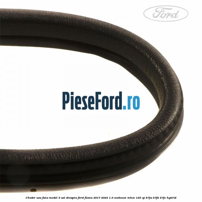 Cheder usa fata model 3 usi dreapta Ford Fiesta 2017-2023 1.0 EcoBoost mHEV 125 cp Cheder usa fata model 3 usi dreapta Ford Fiesta 2017-2023 1.0 EcoBoost mHEV 125 cp B7JA, B7JB, B7JC Hybrid