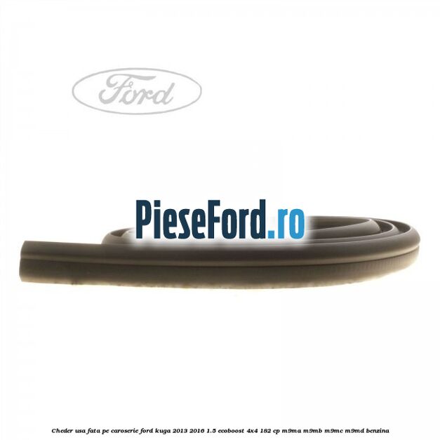 Cheder usa fata, pe caroserie Ford Kuga 2013-2016 1.5 EcoBoost 4x4 182 cp M9MA, M9MB, M9MC, M9MD benzina
