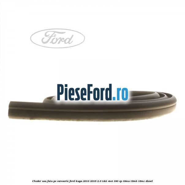 Cheder usa fata, pe caroserie Ford Kuga 2013-2016 2.0 TDCi 4x4 180 cp T8MA, T8MB, T8MC diesel