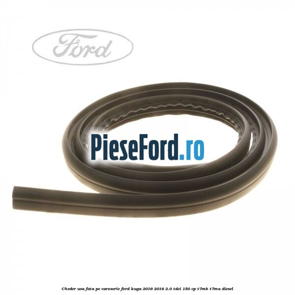 Cheder usa fata, pe caroserie Ford Kuga 2016-2018 2.0 TDCi 150 cp Cheder usa fata, pe caroserie Ford Kuga 2016-2018 2.0 TDCi 150 cp T7MB, T7MA diesel