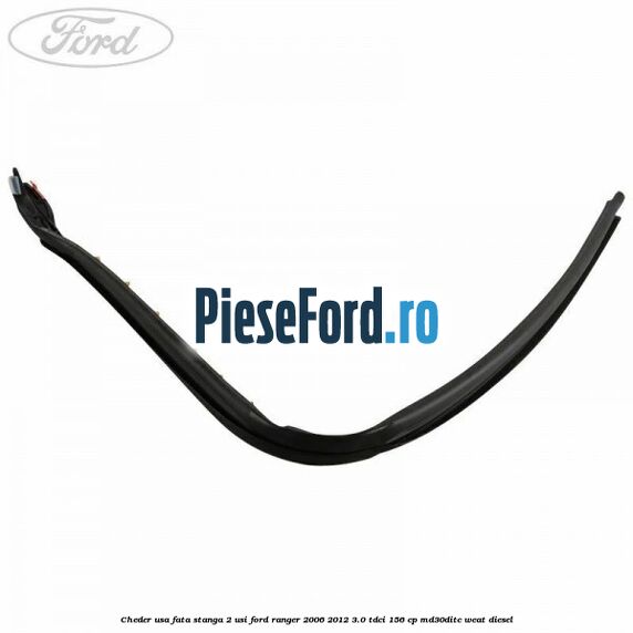 Cheder usa fata stanga 2 usi Ford Ranger 2006-2012 3.0 TDCi 156 cp MD30DITC, WEAT diesel