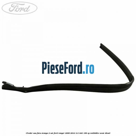 Cheder usa fata stanga 2 usi Ford Ranger 2006-2012 3.0 TDCi 156 cp MD30DITC, WEAT diesel