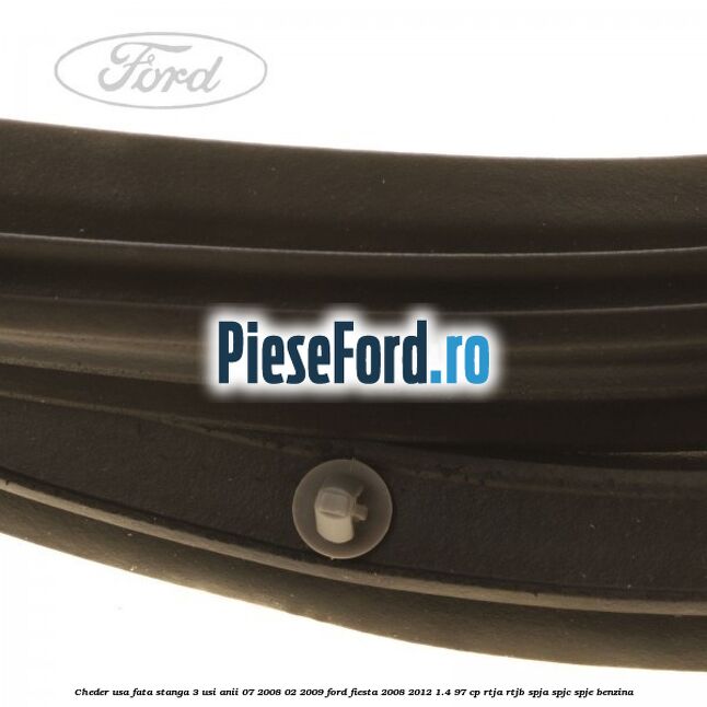 Cheder usa fata stanga 3 usi anii 07/2008-02/2009 Ford Fiesta 2008-2012 1.4 97 cp RTJA, RTJB, SPJA, SPJC, SPJE benzina