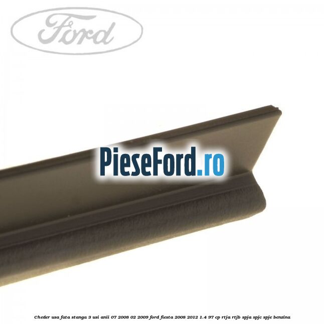 Cheder usa fata stanga 3 usi anii 07/2008-02/2009 Ford Fiesta 2008-2012 1.4 97 cp RTJA, RTJB, SPJA, SPJC, SPJE benzina