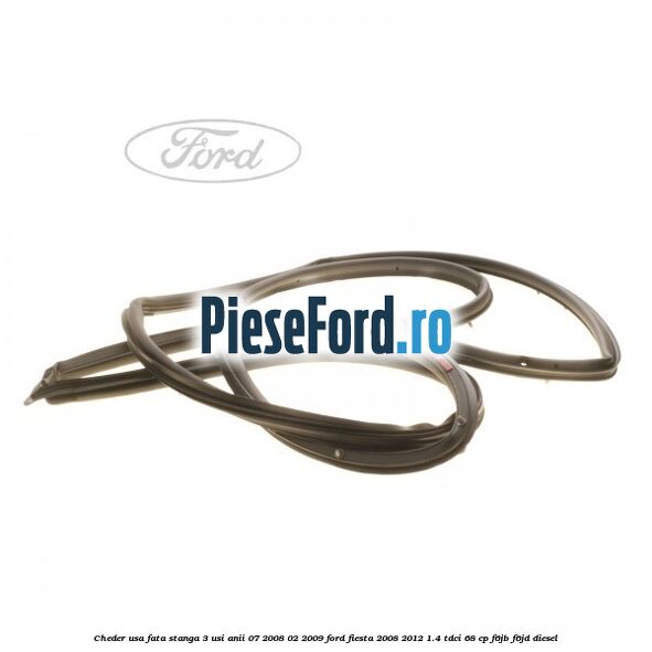 Cheder usa fata stanga 3 usi anii 07/2008-02/2009 Ford Fiesta 2008-2012 1.4 TDCi 68 cp F6JB, F6JD diesel