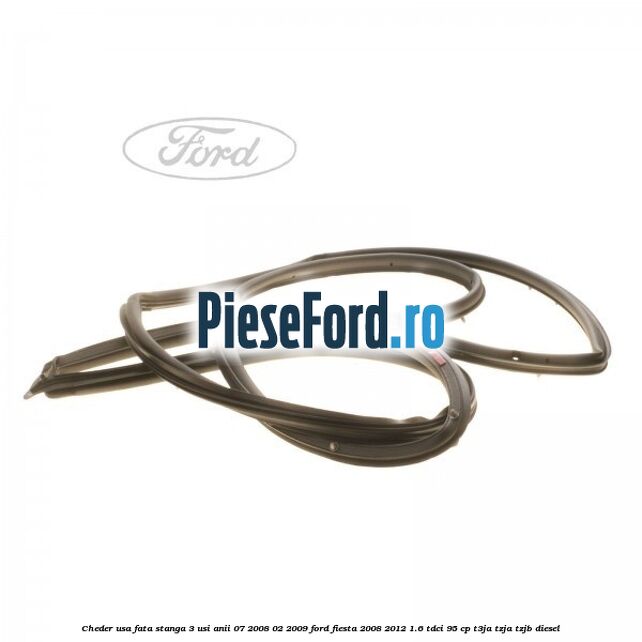 Cheder usa fata stanga 3 usi anii 07/2008-02/2009 Ford Fiesta 2008-2012 1.6 TDCi 95 cp T3JA, TZJA, TZJB diesel