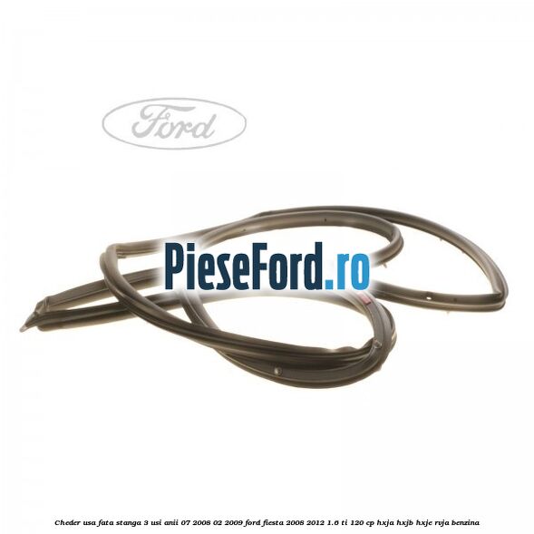 Cheder usa fata stanga 3 usi anii 07/2008-02/2009 Ford Fiesta 2008-2012 1.6 Ti 120 cp HXJA, HXJB, HXJE, RVJA benzina