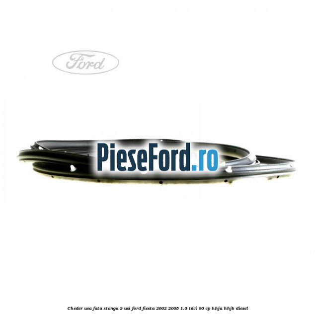 Cheder usa fata stanga 3 usi Ford Fiesta 2002-2005 1.6 TDCi 90 cp HHJA, HHJB diesel