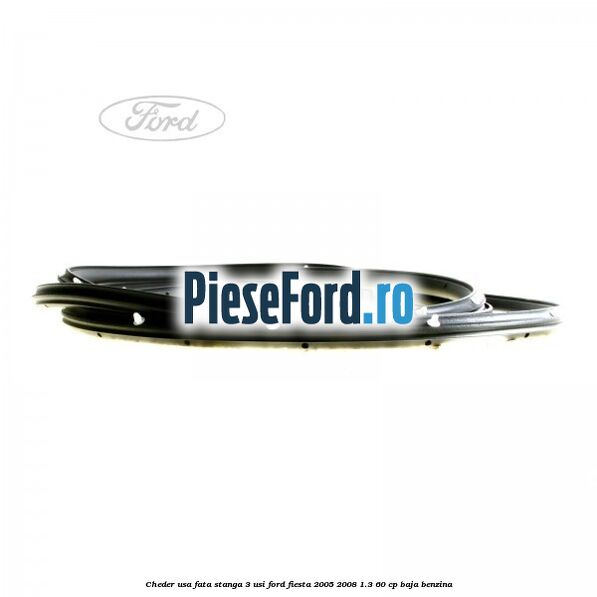 Cheder usa fata stanga 3 usi Ford Fiesta 2005-2008 1.3 60 cp BAJA benzina