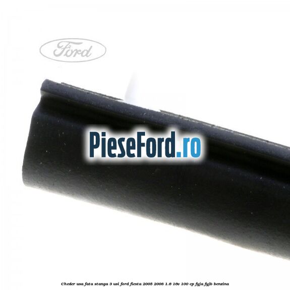 Cheder usa fata stanga 3 usi Ford Fiesta 2005-2008 1.6 16V 100 cp Cheder usa fata stanga 3 usi Ford Fiesta 2005-2008 1.6 16V 100 cp FYJA, FYJB benzina