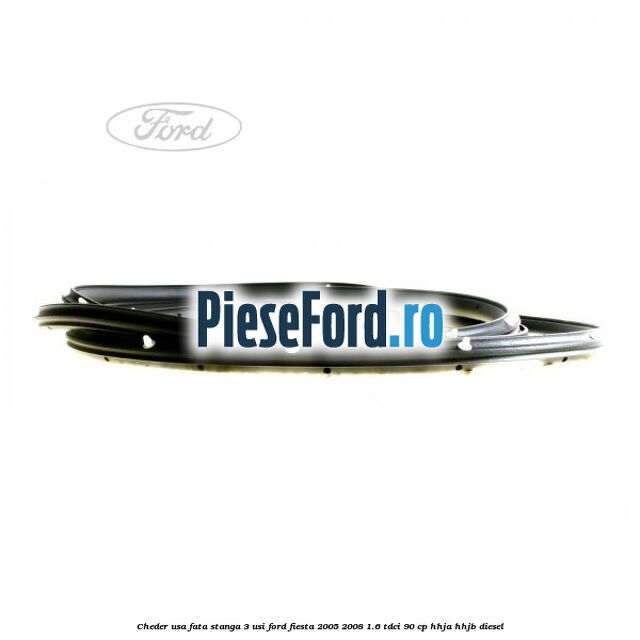 Cheder usa fata stanga 3 usi Ford Fiesta 2005-2008 1.6 TDCi 90 cp HHJA, HHJB diesel