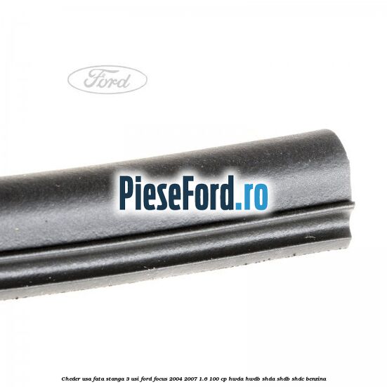 Cheder usa fata stanga 3 usi Ford Focus 2004-2007 1.6 100 cp HWDA, HWDB, SHDA, SHDB, SHDC benzina