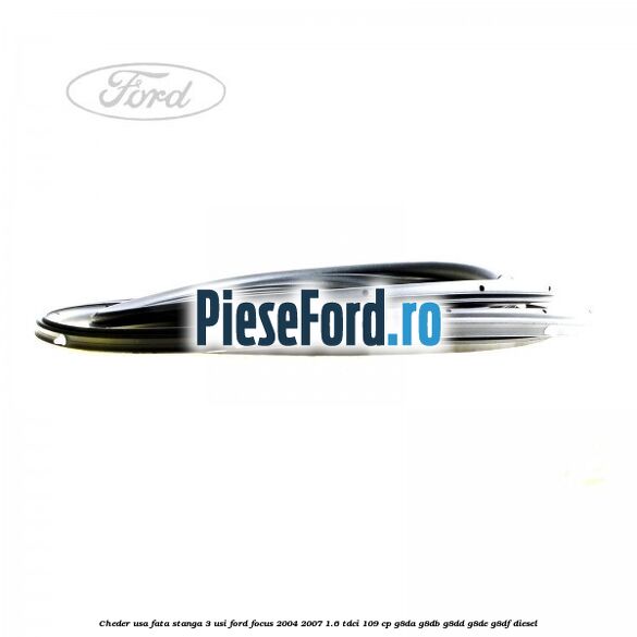 Cheder usa fata stanga 3 usi Ford Focus 2004-2007 1.6 TDCi 109 cp G8DA, G8DB, G8DD, G8DE, G8DF diesel