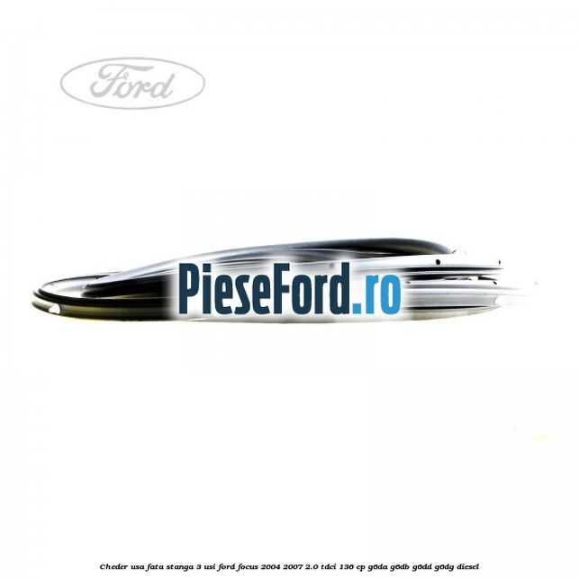 Cheder usa fata stanga 3 usi Ford Focus 2004-2007 2.0 TDCi 136 cp G6DA, G6DB, G6DD, G6DG diesel