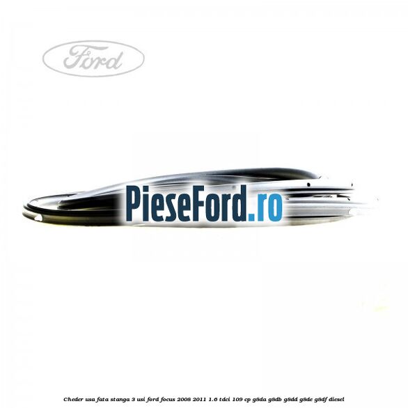 Cheder usa fata stanga 3 usi Ford Focus 2008-2011 1.6 TDCi 109 cp G8DA, G8DB, G8DD, G8DE, G8DF diesel