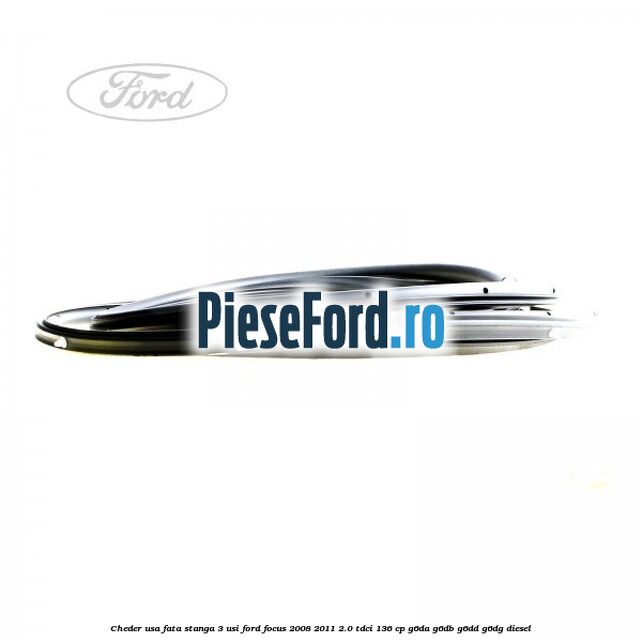 Cheder usa fata stanga 3 usi Ford Focus 2008-2011 2.0 TDCi 136 cp G6DA, G6DB, G6DD, G6DG diesel