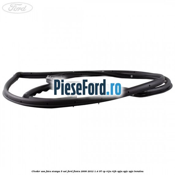 Cheder usa fata stanga 5 usi Ford Fiesta 2008-2012 1.4 97 cp Cheder usa fata stanga 5 usi Ford Fiesta 2008-2012 1.4 97 cp RTJA, RTJB, SPJA, SPJC, SPJE benzina