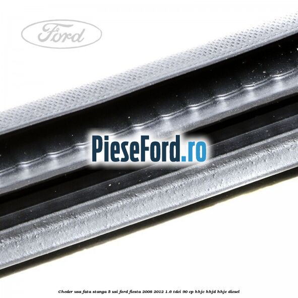 Cheder usa fata stanga 5 usi Ford Fiesta 2008-2012 1.6 TDCi 90 cp HHJC, HHJD, HHJE diesel