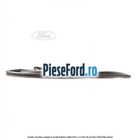 Cheder usa fata stanga 5 usi Ford Fiesta 2008-2012 1.6 TDCi 90 cp HHJC, HHJD, HHJE diesel
