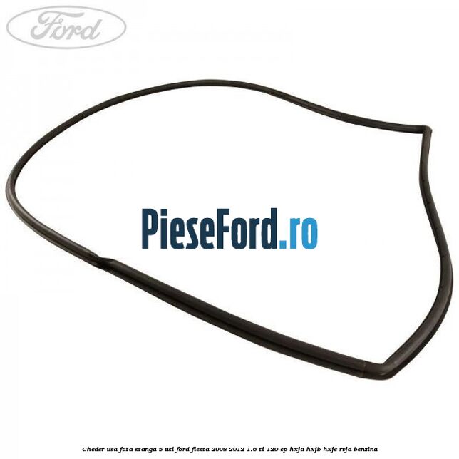 Cheder usa fata stanga 5 usi Ford Fiesta 2008-2012 1.6 Ti 120 cp HXJA, HXJB, HXJE, RVJA benzina