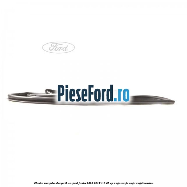 Cheder usa fata stanga 5 usi Ford Fiesta 2013-2017 1.0 65 cp XMJA, XMJB, XMJC, XMJD benzina