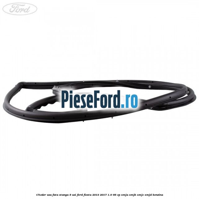 Cheder usa fata stanga 5 usi Ford Fiesta 2013-2017 1.0 65 cp Cheder usa fata stanga 5 usi Ford Fiesta 2013-2017 1.0 65 cp XMJA, XMJB, XMJC, XMJD benzina
