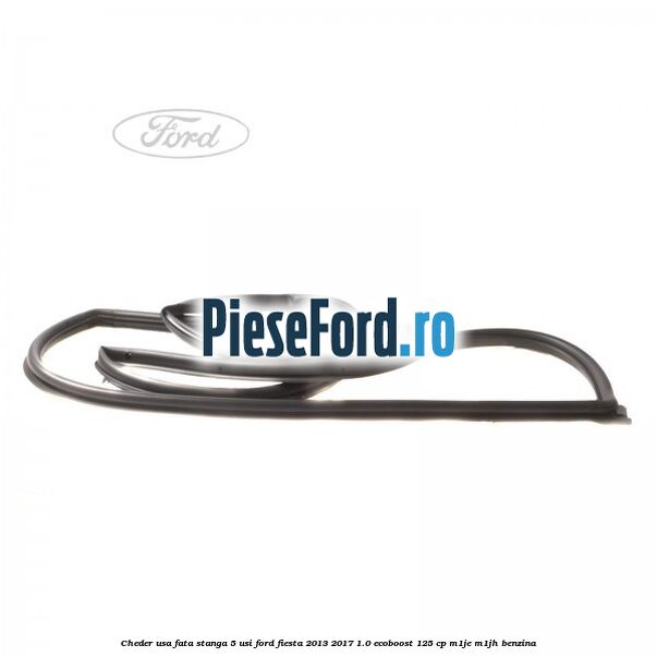 Cheder usa fata stanga 5 usi Ford Fiesta 2013-2017 1.0 EcoBoost 125 cp Cheder usa fata stanga 5 usi Ford Fiesta 2013-2017 1.0 EcoBoost 125 cp M1JE, M1JH benzina