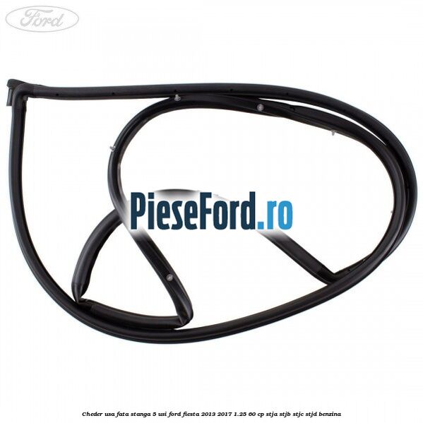 Cheder usa fata stanga 5 usi Ford Fiesta 2013-2017 1.25 60 cp STJA, STJB, STJC, STJD benzina