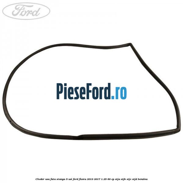 Cheder usa fata stanga 5 usi Ford Fiesta 2013-2017 1.25 60 cp STJA, STJB, STJC, STJD benzina