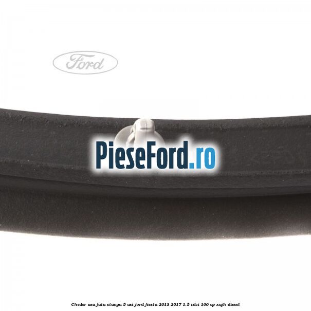 Cheder usa fata stanga 5 usi Ford Fiesta 2013-2017 1.5 TDCi 100 cp XUJH diesel