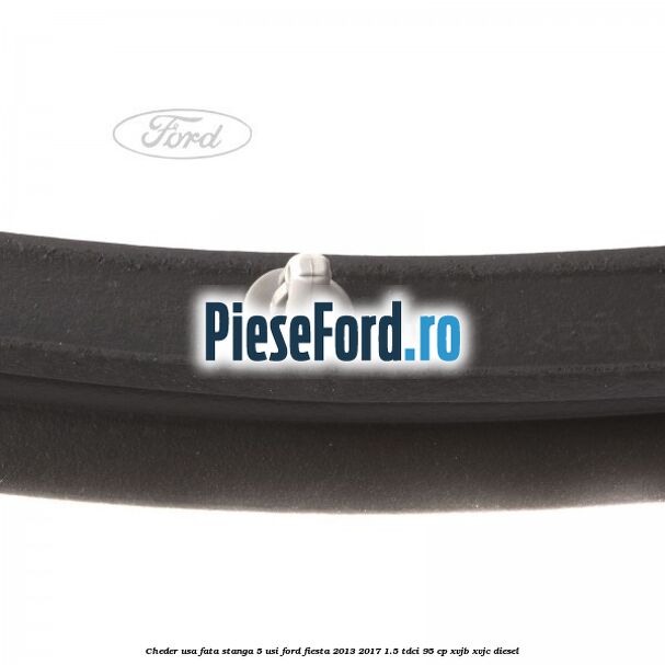 Cheder usa fata stanga 5 usi Ford Fiesta 2013-2017 1.5 TDCi 95 cp XVJB, XVJC diesel
