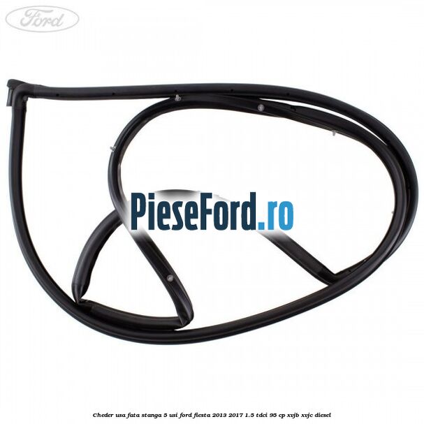 Cheder usa fata stanga 5 usi Ford Fiesta 2013-2017 1.5 TDCi 95 cp XVJB, XVJC diesel