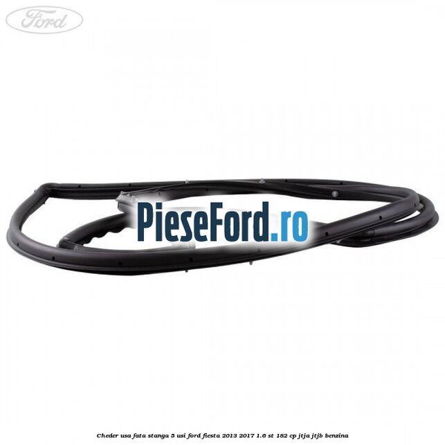Cheder usa fata stanga 5 usi Ford Fiesta 2013-2017 1.6 ST 182 cp JTJA, JTJB benzina